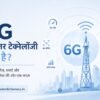 6G Cellular Technology क्या है